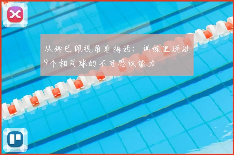 从姆巴佩视角看梅西:训练里连进9个相同球的不可思议能力