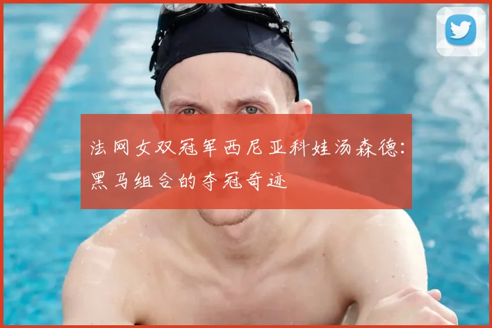 法网女双冠军西尼亚科娃汤森德：黑马组合的夺冠奇迹