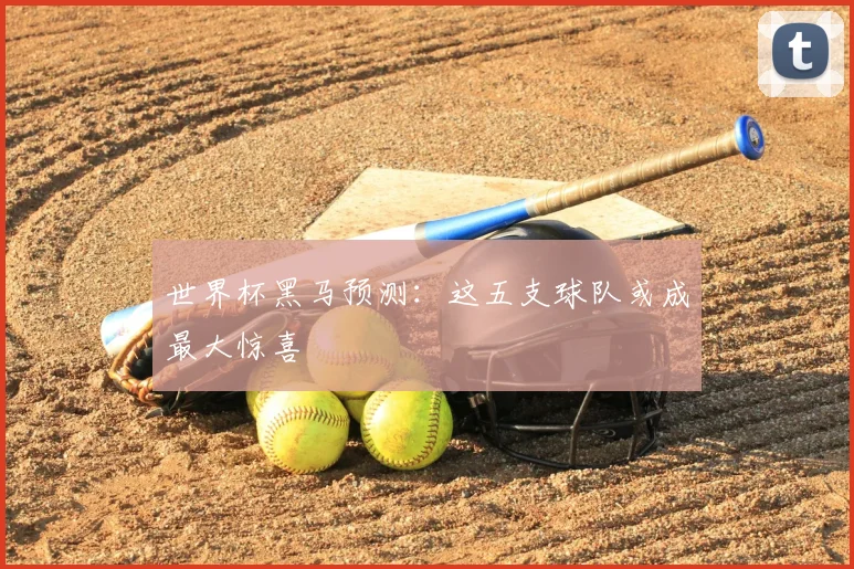 世界杯黑马预测：这五支球队或成最大惊喜