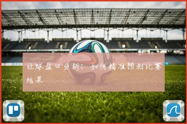 让球盘口分析：如何精准预测比赛结果