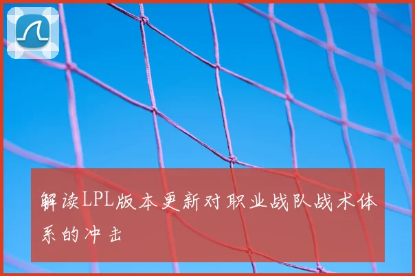 解读LPL版本更新对职业战队战术体系的冲击