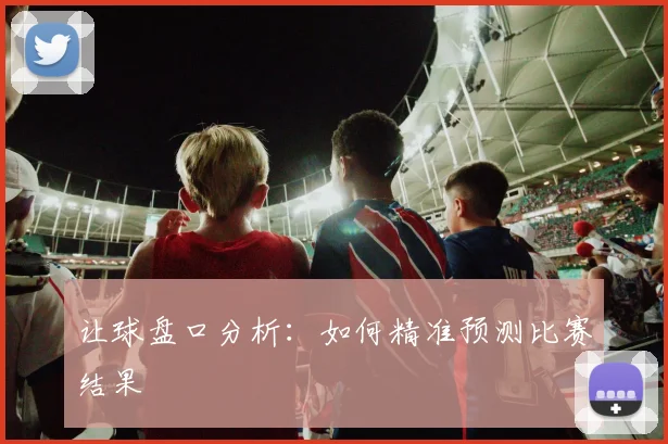 让球盘口分析:如何精准预测比赛结果