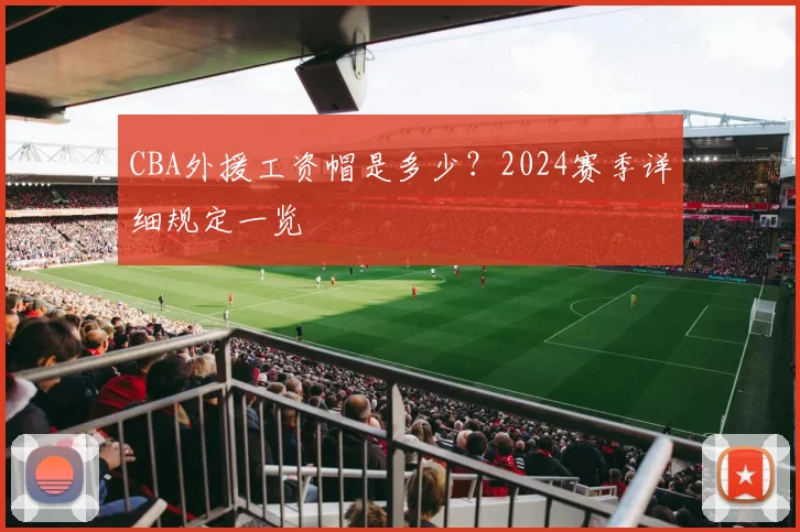 CBA外援工资帽是多少？2024赛季详细规定一览