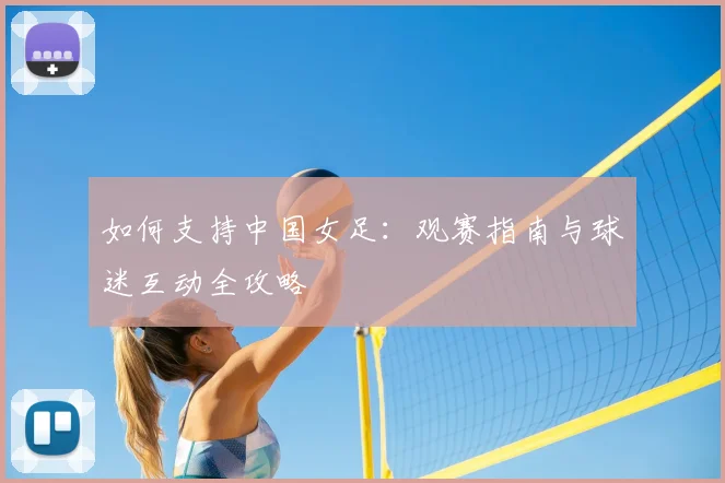 如何支持中国女足：观赛指南与球迷互动全攻略