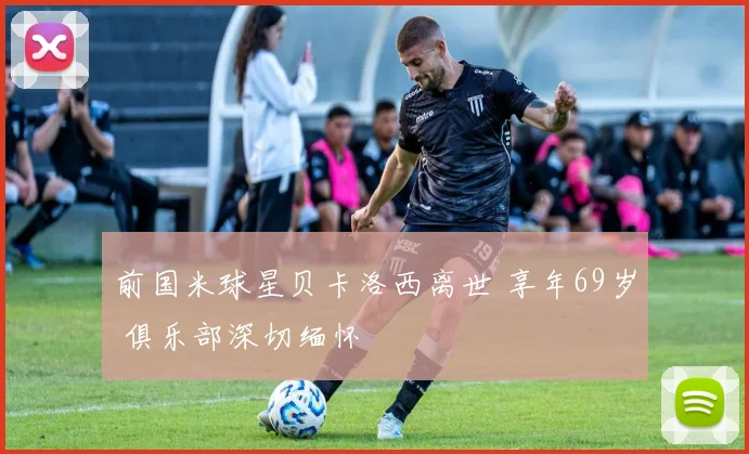 前国米球星贝卡洛西离世 享年69岁 俱乐部深切缅怀