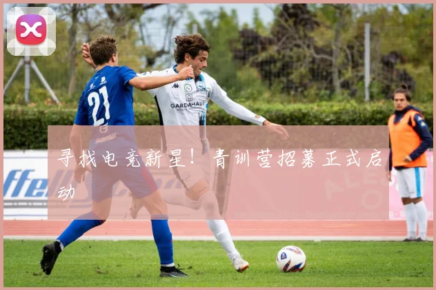 寻找电竞新星！青训营招募正式启动