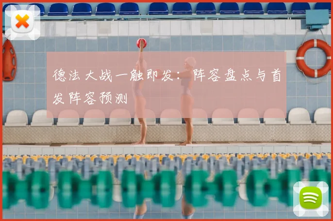 德法大战一触即发：阵容盘点与首发阵容预测
