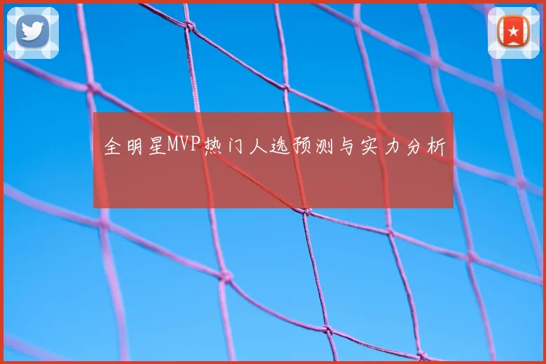 全明星MVP热门人选预测与实力分析