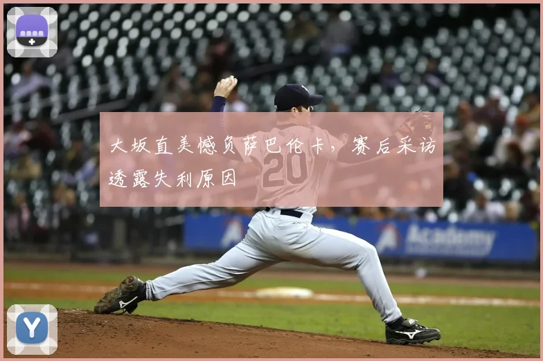 大坂直美憾负萨巴伦卡,赛后采访透露失利原因