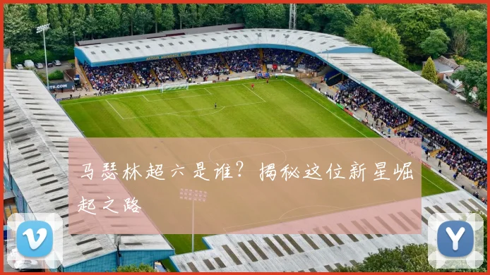 马瑟林超六是谁？揭秘这位新星崛起之路