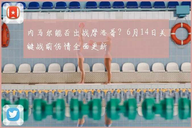 内马尔能否出战摩洛哥?6月14日关键战前伤情全面更新