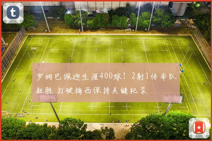 岁姆巴佩迎生涯400球！2射1传率队狂胜 打破梅西保持关键纪录