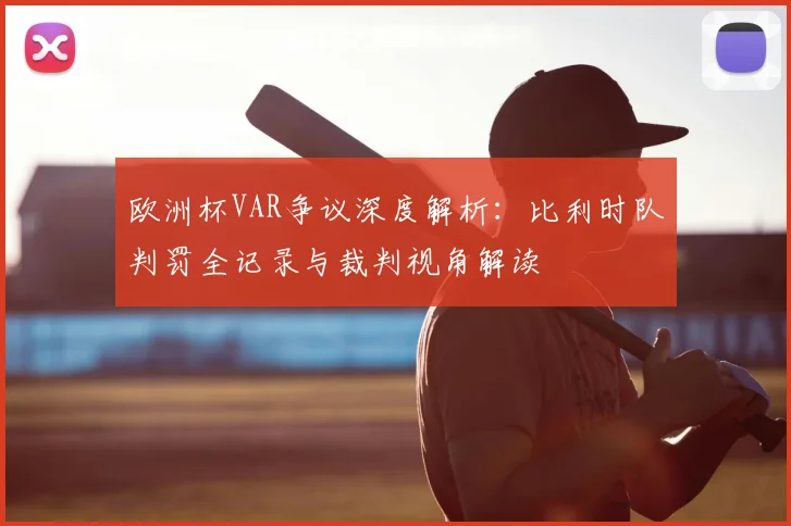 欧洲杯VAR争议深度解析:比利时队判罚全记录与裁判视角解读