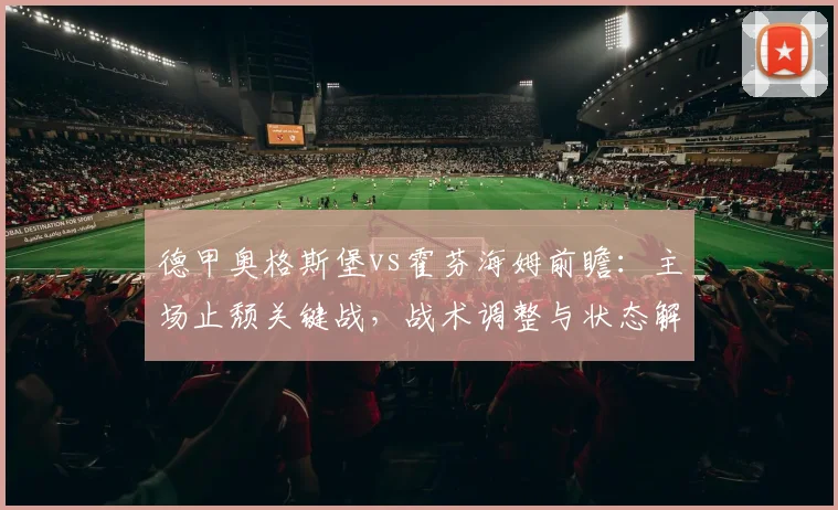 德甲奥格斯堡vs霍芬海姆前瞻:主场止颓关键战,战术调整与状态解读全分析