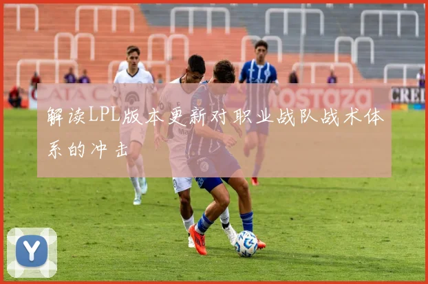 解读LPL版本更新对职业战队战术体系的冲击