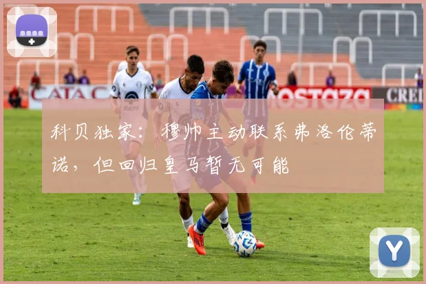 科贝独家:穆帅主动联系弗洛伦蒂诺,但回归皇马暂无可能